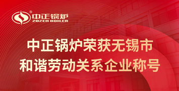 中正鍋爐榮獲無(wú)錫市和諧勞動(dòng)關(guān)系企業(yè)稱(chēng)號(hào)